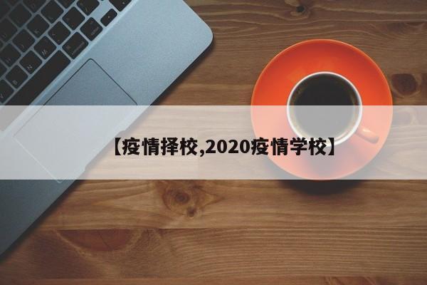 【疫情择校,2020疫情学校】