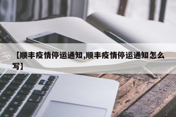 【顺丰疫情停运通知,顺丰疫情停运通知怎么写】
