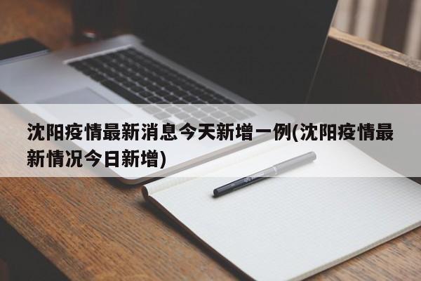 沈阳疫情最新消息今天新增一例(沈阳疫情最新情况今日新增)