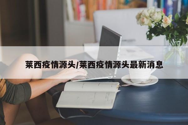 莱西疫情源头/莱西疫情源头最新消息