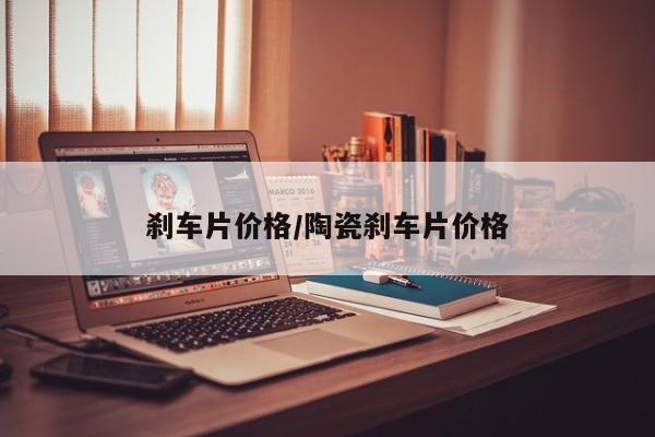 刹车片价格/陶瓷刹车片价格