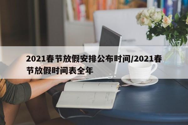 2021春节放假安排公布时间/2021春节放假时间表全年