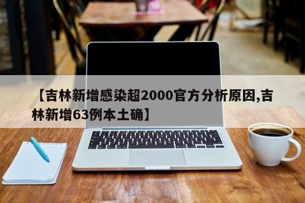 【吉林新增感染超2000官方分析原因,吉林新增63例本土确】