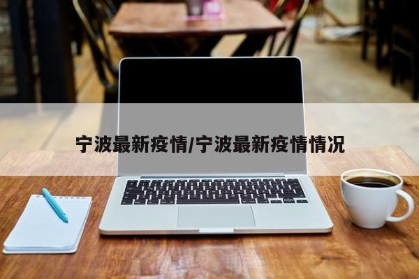 宁波最新疫情/宁波最新疫情情况
