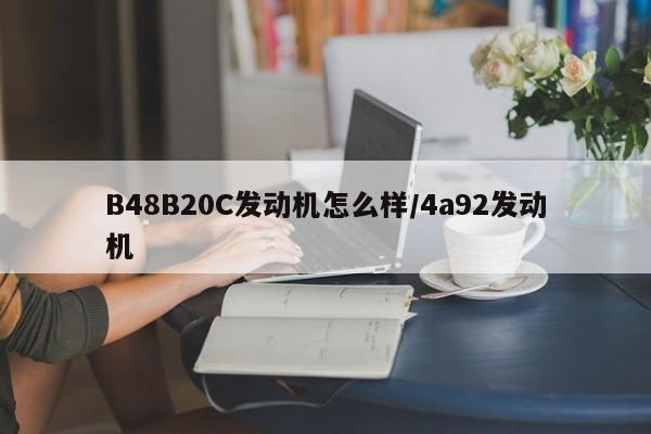 B48B20C发动机怎么样/4a92发动机