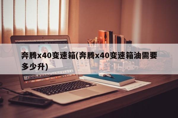 奔腾x40变速箱(奔腾x40变速箱油需要多少升)