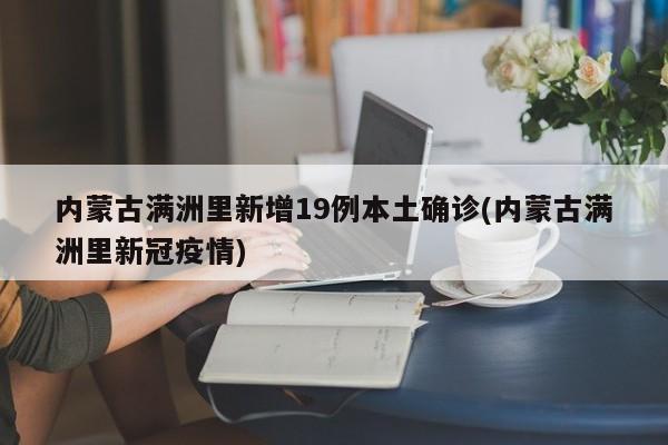 内蒙古满洲里新增19例本土确诊(内蒙古满洲里新冠疫情)