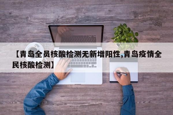 【青岛全员核酸检测无新增阳性,青岛疫情全民核酸检测】