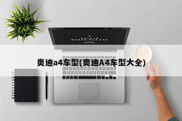 奥迪a4车型(奥迪A4车型大全)