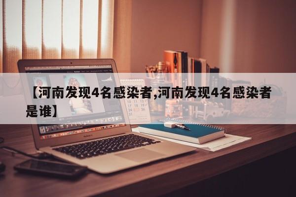 【河南发现4名感染者,河南发现4名感染者是谁】