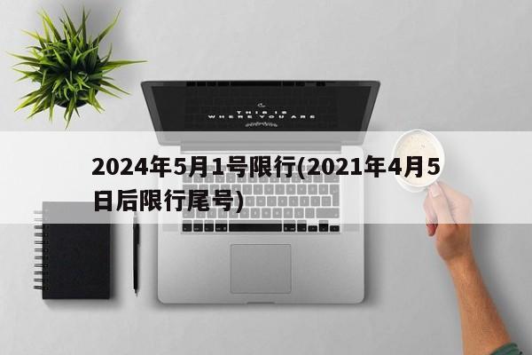 2024年5月1号限行(2021年4月5日后限行尾号)