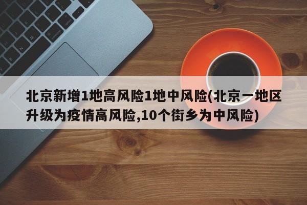 北京新增1地高风险1地中风险(北京一地区升级为疫情高风险,10个街乡为中风险)