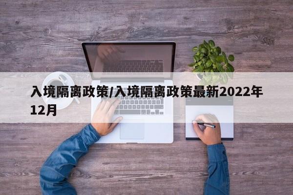 入境隔离政策/入境隔离政策最新2022年12月