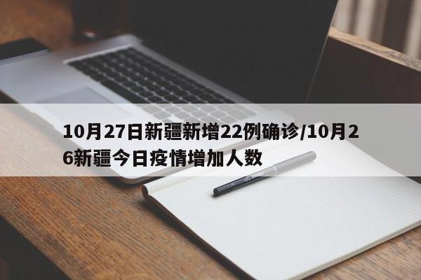 10月27日新疆新增22例确诊/10月26新疆今日疫情增加人数