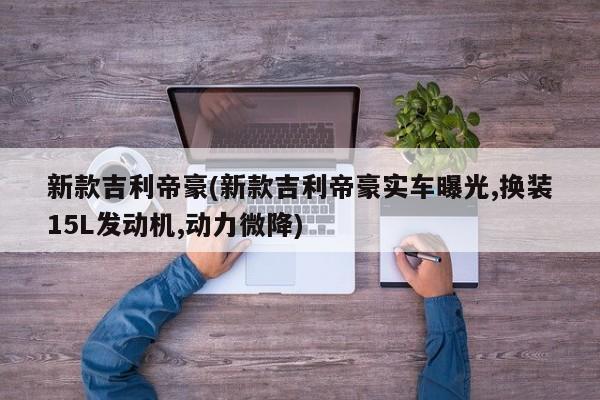 新款吉利帝豪(新款吉利帝豪实车曝光,换装15L发动机,动力微降)