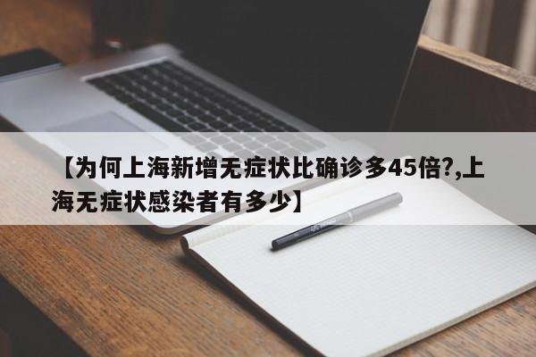 【为何上海新增无症状比确诊多45倍?,上海无症状感染者有多少】