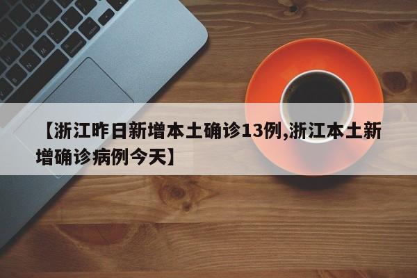 【浙江昨日新增本土确诊13例,浙江本土新增确诊病例今天】
