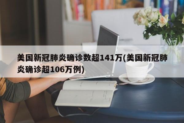 美国新冠肺炎确诊数超141万(美国新冠肺炎确诊超106万例)