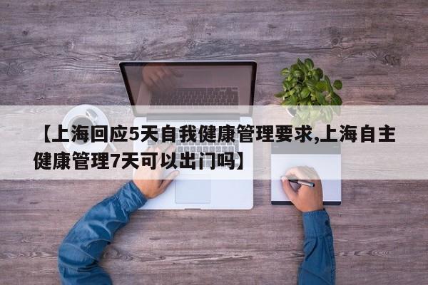 【上海回应5天自我健康管理要求,上海自主健康管理7天可以出门吗】