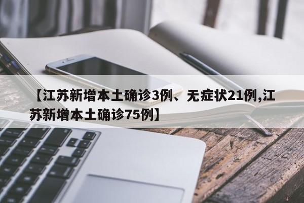 【江苏新增本土确诊3例、无症状21例,江苏新增本土确诊75例】