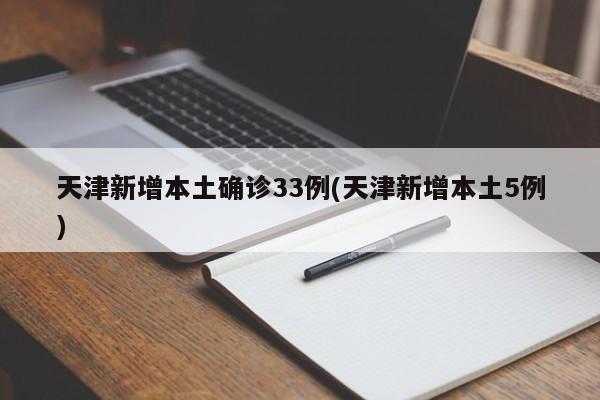 天津新增本土确诊33例(天津新增本土5例)