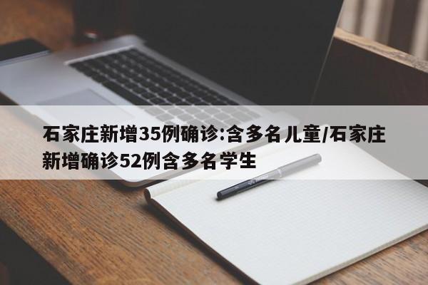 石家庄新增35例确诊:含多名儿童/石家庄新增确诊52例含多名学生