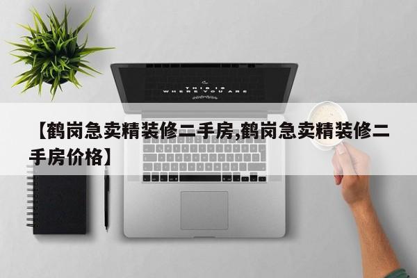 【鹤岗急卖精装修二手房,鹤岗急卖精装修二手房价格】