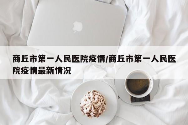 商丘市第一人民医院疫情/商丘市第一人民医院疫情最新情况