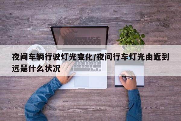夜间车辆行驶灯光变化/夜间行车灯光由近到远是什么状况