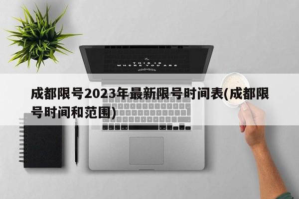 成都限号2023年最新限号时间表(成都限号时间和范围)