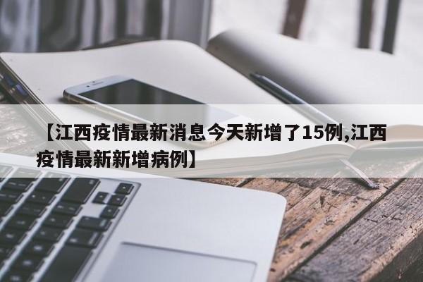 【江西疫情最新消息今天新增了15例,江西疫情最新新增病例】