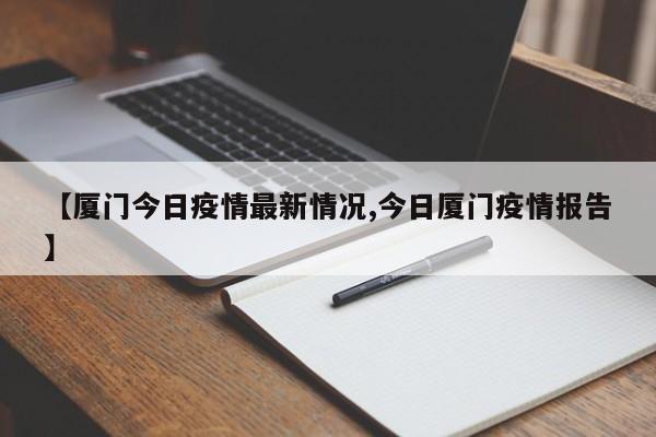 【厦门今日疫情最新情况,今日厦门疫情报告】