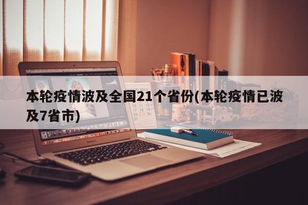 本轮疫情波及全国21个省份(本轮疫情已波及7省市)
