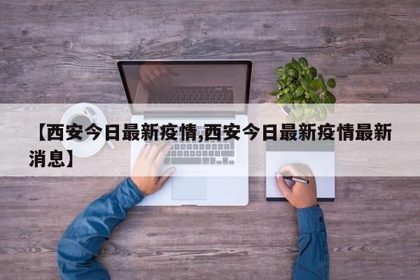 【西安今日最新疫情,西安今日最新疫情最新消息】