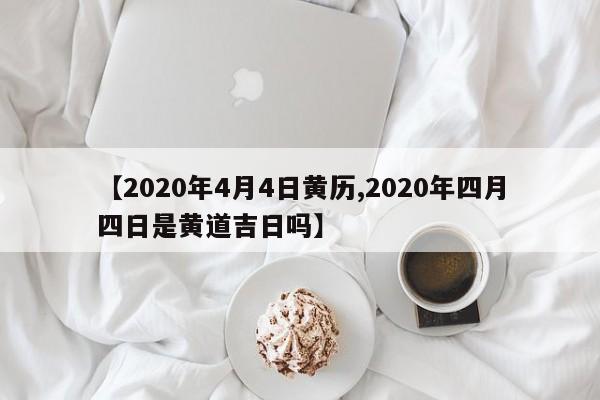 【2020年4月4日黄历,2020年四月四日是黄道吉日吗】