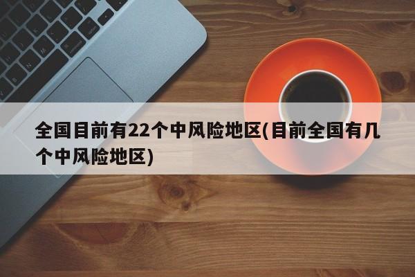 全国目前有22个中风险地区(目前全国有几个中风险地区)