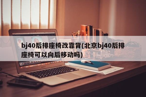 bj40后排座椅改靠背(北京bj40后排座椅可以向后移动吗)