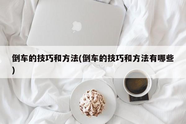 倒车的技巧和方法(倒车的技巧和方法有哪些)