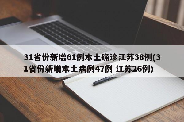 31省份新增61例本土确诊江苏38例(31省份新增本土病例47例 江苏26例)