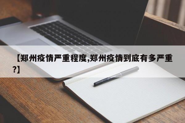【郑州疫情严重程度,郑州疫情到底有多严重?】