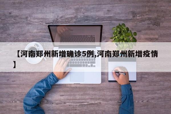 【河南郑州新增确诊5例,河南郑州新增疫情】