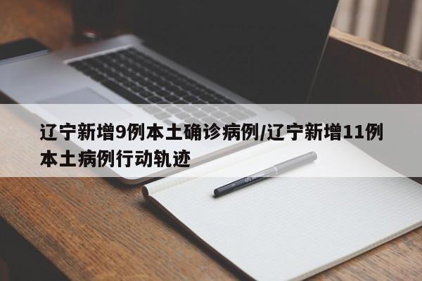 辽宁新增9例本土确诊病例/辽宁新增11例本土病例行动轨迹