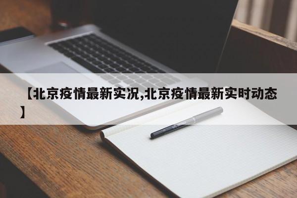 【北京疫情最新实况,北京疫情最新实时动态】