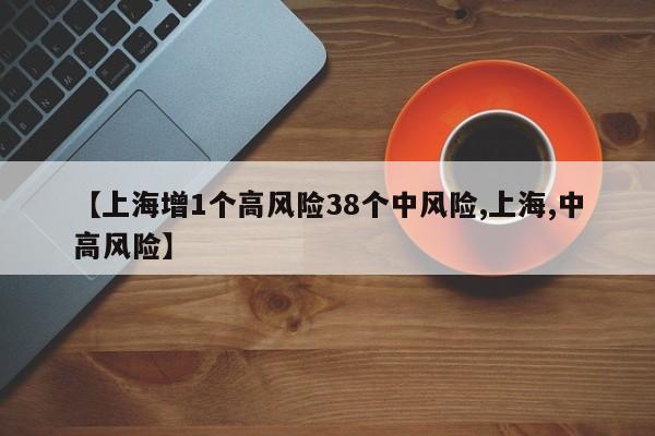 【上海增1个高风险38个中风险,上海,中高风险】