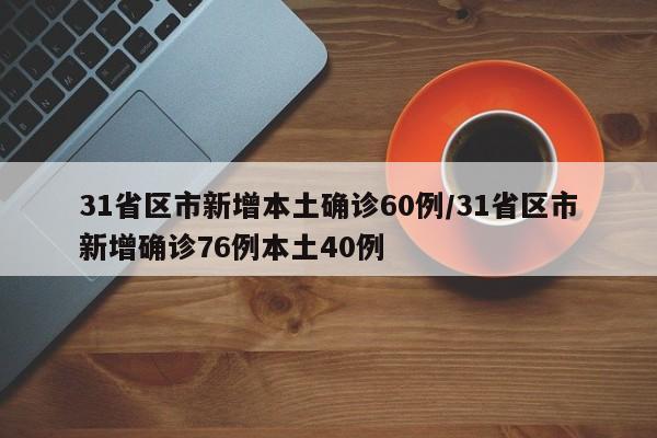 31省区市新增本土确诊60例/31省区市新增确诊76例本土40例