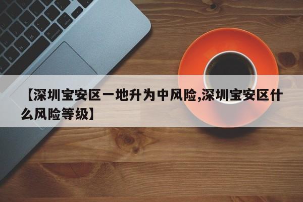 【深圳宝安区一地升为中风险,深圳宝安区什么风险等级】
