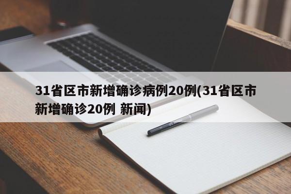 31省区市新增确诊病例20例(31省区市新增确诊20例 新闻)