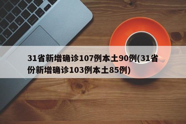 31省新增确诊107例本土90例(31省份新增确诊103例本土85例)