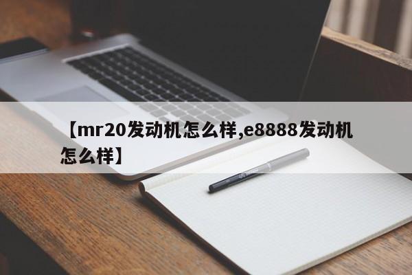 【mr20发动机怎么样,e8888发动机怎么样】
