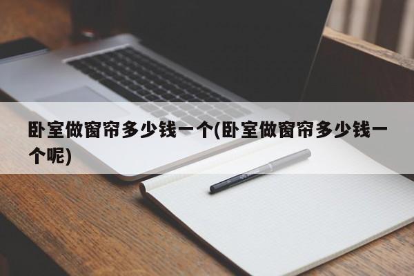 卧室做窗帘多少钱一个(卧室做窗帘多少钱一个呢)